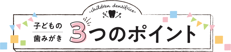 子どもの歯みがき 3つのポイント